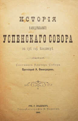 Виноградов А.И. История кафедрального Успенского собора в губ. Гор. Владимире. Владимир: типо-лит. В. Паркова, 1891.